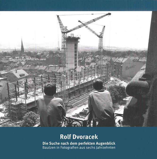 Rolf Dvoracek – Die Suche nach dem perfekten Augenblick. Bautzen in Fotografien aus sechs Jahrzehnten Rolf Dvoracek – Die Suche nach dem perfekten Augenblick. Bautzen in Fotografien aus sechs Jahrzehnten